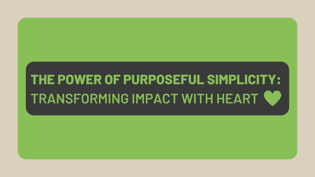 The Power of Purposeful Simplicity: Transforming Impact with Heart