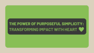 The Power of Purposeful Simplicity: Transforming Impact with Heart